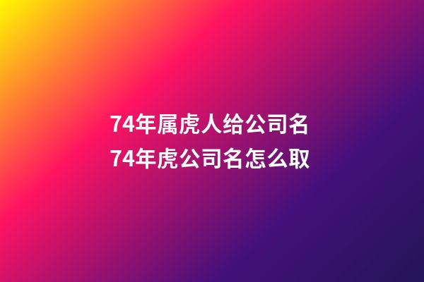 74年属虎人给公司名 74年虎公司名怎么取-第1张-公司起名-玄机派